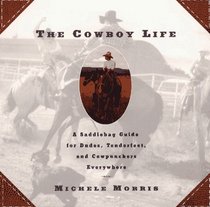 Cowboy Life: A Saddlebag Guide for Dudes, Tenderfeet, and Cowpunchers Everywhere