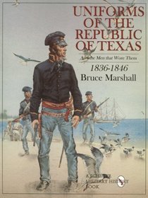 Uniforms of the Republic of Texas: And the Men That Wore Them, 1836-1846