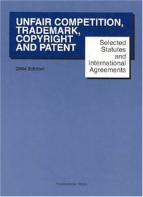 Unfair Competition, Trademark, Copyright and Patent, 2004: Selected Statutes and International Agreements