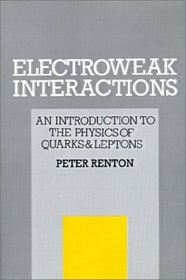 Electroweak Interactions : An Introduction to the Physics of Quarks and Leptons
