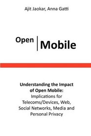 Open Mobile Understanding the Impact of Open Mobile: Implications for Telecoms/Devices, Web, Social Networks, Media and Personal Privacy