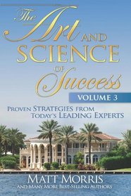 The Art and Science of Success Volume 3: Proven Strategies from Today's Leading Experts