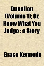 Dunallan (Volume 1); Or, Know What You Judge: a Story