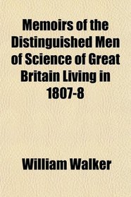 Memoirs of the Distinguished Men of Science of Great Britain Living in 1807-8