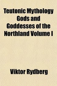 Teutonic Mythology Gods and Goddesses of the Northland Volume I