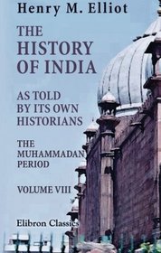 The History of India, as Told by Its Own Historians: The Muhammadan Period. Volume 8