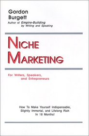 Niche Marketing for Writers, Speakers, and Entrepreneurs: How to Make Yourself Indispensable, Slightly Immortal, and Lifelong Rich in 18 Months!