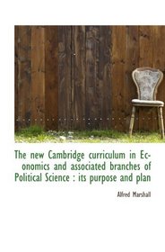 The new Cambridge curriculum in Economics and associated branches of Political Science : its purpose