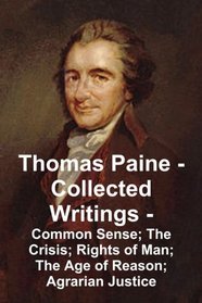 Thomas Paine -- Collected Writings: Common Sense;  The Crisis;  Rights of Man;  The Age of Reason; Agrarian Justice