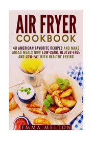 Air Fryer Cookbook: 40 American Favorite Recipes and Make Ahead Meals Now Low-Carb, Gluten-Free and Low-Fat With Healthy Frying (Low Carb Healthy Meals)