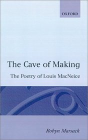 The Cave of Making: The Poetry of Louis MacNeice (Oxford English Monographs)