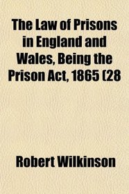 The Law of Prisons in England and Wales, Being the Prison Act, 1865 (28
