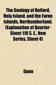 The Geology of Belford, Holy Island, and the Farne Islands, Northumberland. (Explanation of Quarter-Sheet 110 S. E., New Series, Sheet 4)