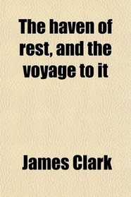 The haven of rest, and the voyage to it