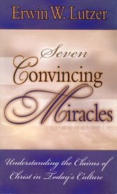 Seven Convincing Miracles: Understanding The Claims of Christ in Today's Culture