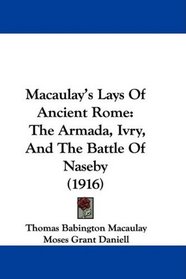 Macaulay's Lays Of Ancient Rome: The Armada, Ivry, And The Battle Of Naseby (1916)