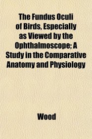 The Fundus Oculi of Birds, Especially as Viewed by the Ophthalmoscope; A Study in the Comparative Anatomy and Physiology