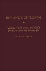 Ireland's Children : Quality of Life, Stress, and Child Development in the Famine Era (Contributions to the Study of World History)