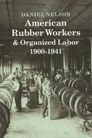 American Rubber Workers and Organized Labor, 1900-1941