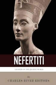 Legends of the Ancient World: The Life and Legacy of Queen Nefertiti