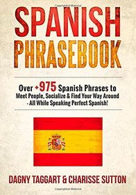 Spanish: Phrasebook - Over +975 Spanish Phrases to Meet People, Socialize & Find Your Way Around - All While Speaking Perfect Spanish!