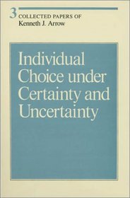 Collected Papers of Kenneth J. Arrow, Volume 3, Individual Choice under Certainty and Uncertainty (Collected Papers of Kenneth J. Arrow)