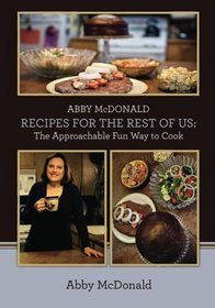 ABBY McDONALD RECIPES FOR THE REST OF US:: The Approachable Fun Way to Cook