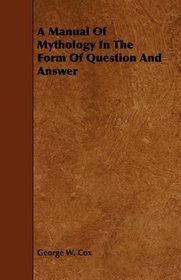 A Manual Of Mythology In The Form Of Question And Answer