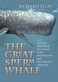 The Great Sperm Whale: A Natural History of the Ocean's Most Magnificent and Mysterious Creature