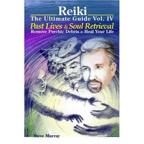 Reiki The Ultimate Guide Vol. IV Past Lives & Soul Retrieval Remove Psychic Debris & Heal Your Life