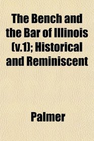 The Bench and the Bar of Illinois (v.1); Historical and Reminiscent