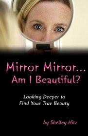 Mirror Mirror...Am I Beautiful?: Looking Deeper to Find Your True Beauty