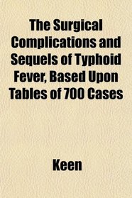 The Surgical Complications and Sequels of Typhoid Fever, Based Upon Tables of 700 Cases