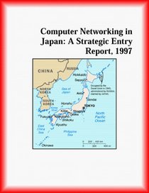 Computer Networking in Japan: A Strategic Entry Report, 1997 (Strategic Planning Series)