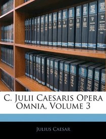 C. Julii Caesaris Opera Omnia, Volume 3 (Latin Edition)