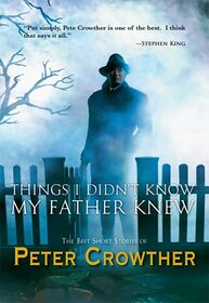 Things I Didn?t Know My Father Knew: The Best Short Stories of Peter Crowther
