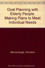 Goal Planning With Elderly People: How to Make Plans to Meet an Individual's Needs, a Manual of Instruction