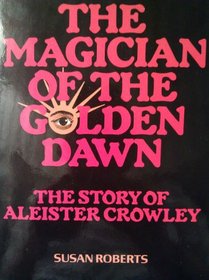 The magician of the golden dawn: The story of Aleister Crowley
