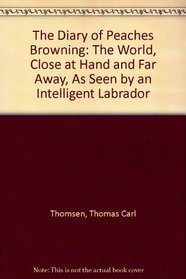 The Diary of Peaches Browning: The World, Close at Hand and Far Away, As Seen by an Intelligent Labrador