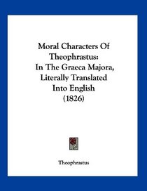 Moral Characters Of Theophrastus: In The Graeca Majora, Literally Translated Into English (1826)