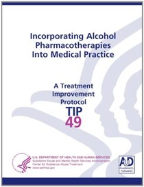 Incorporating Alcohol Pharmacotherapies Into Medical Practice: Treatment Improvement Protocol Series (Tip 49)