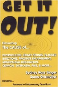 Get It Out! Eliminating the Cause of Diverticulitis, Kidney Stones, Bladder Infections, Prostate Enlargement, Menopausal Discomfort, Cervical Dysplasia, PMS, and More