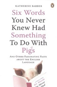 Six Words You Never Knew Had Something to Do with Pigs: And Other Fascinating Facts About the English Language