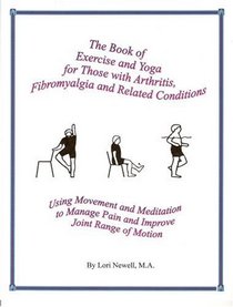 The Book of Exercise and Yoga for Those with Arthritis, Fibromyalgia, and Related Conditions: Using Movement and Meditation to Manage Pain and Improve Joint Range of Motion