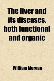 The liver and its diseases, both functional and organic