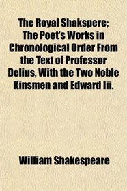 The Royal Shakspere; The Poet's Works in Chronological Order From the Text of Professor Delius, With the Two Noble Kinsmen and Edward Iii.