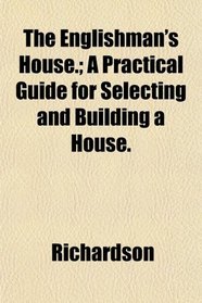 The Englishman's House.; A Practical Guide for Selecting and Building a House.