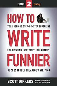How to Write Funnier: Book Two of Your Serious Step-by-Step Blueprint for Creating Incredibly, Irresistibly, Successfully Hilarious Writing (How to Write Funny)
