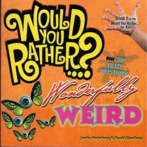 Would You Rather...? Wonderfully Weird: Over 300 Crazy Questions!