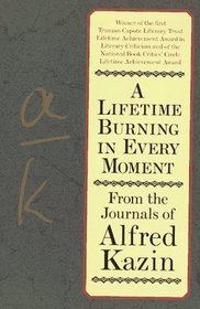 A Lifetime Burning in Every Moment: From the Journals of Alfred Kazin